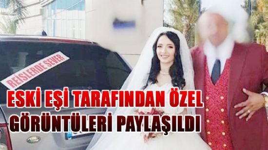 ESKİ EŞİ TARAFINDAN ÖZEL GÖRÜNTÜLERİ PAYLAŞILDI