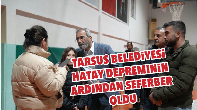 TARSUS BELEDİYESİ HATAY DEPREMİNİN ARDINDAN SEFERBER OLDU