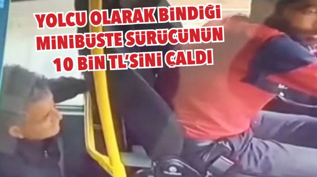 YOLCU OLARAK BİNDİĞİ MİNİBÜSTE SÜRÜCÜNÜN 10 BİN TL'SİNİ ÇALDI