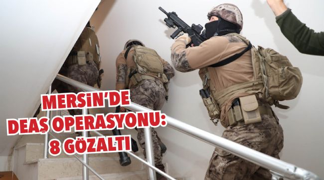 MERSİN'DE DEAŞ OPERASYONU: 8 GÖZALTI
