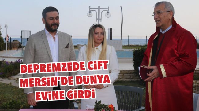 DEPREMZEDE ÇİFT MERSİN'DE DÜNYA EVİNE GİRDİ