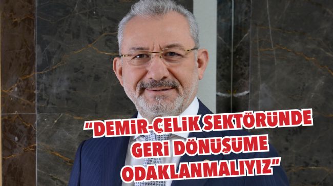 "DEMİR-ÇELİK SEKTÖRÜNDE GERİ DÖNÜŞÜME ODAKLANMALIYIZ"