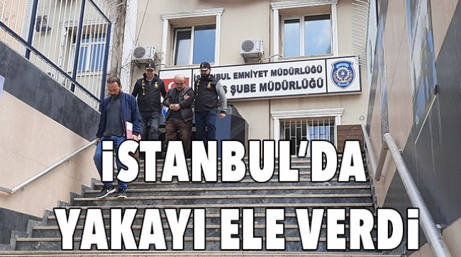 MERSİN’DE ARANIYORDU İSTANBUL’DA ORTAYA ÇIKTI