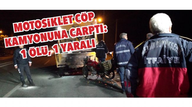 MOTOSİKLET ÇÖP KAMYONUNA ÇARPTI: 1 ÖLÜ, 1 YARALI