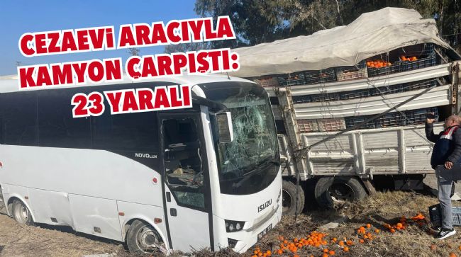 CEZAEVİ ARACIYLA KAMYON ÇARPIŞTI: 23 YARALI