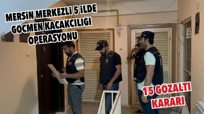 MERSİN MERKEZLİ GÖÇMEN KAÇAKÇILIĞI OPERASYONU