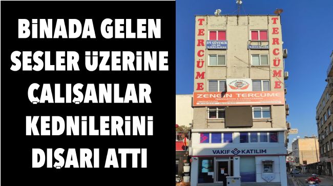 BİNADA DUYULAN SES ÜZERİNE ÇALIŞANLAR KENDİLERİNİ SOKAĞA ATTI