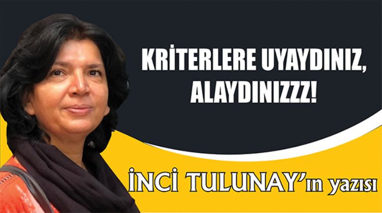 İNCİ TULUNAY YAZDI: KRİTERLERE UYAYDINIZ, ALAYDINIZZZ!