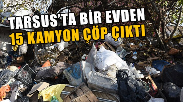 TARSUS’TA BİR EVDEN YAKLAŞIK 30 TON ÇÖP ÇIKARILDI