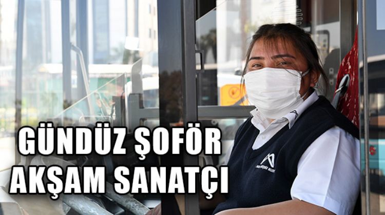 MERSİN’DE KADIN OTOBÜS ŞOFÖRÜ MERVE SAĞ, AKŞAM SANATLA UĞRAŞIYOR