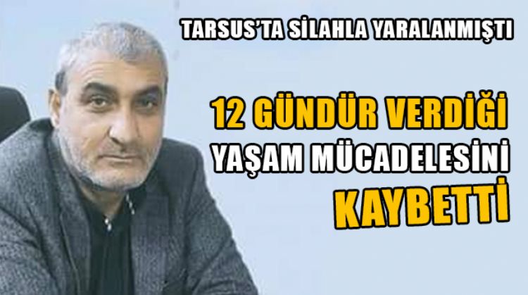 TARSUS’TA 12 GÜN ÖNCE SİLAHLA YARALANAN İLHAN EROL, HAYATINI KAYBETTİ