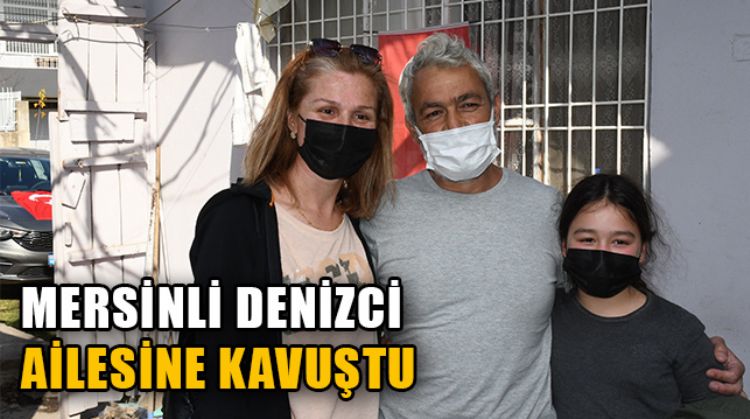 21 GÜN ESİR TUTULDUKTAN SONRA KURTARILAN MERSİNLİ DENİZCİ ALKIŞLARLA KARŞILANDI