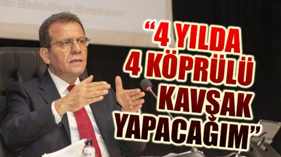“4 YILDA 4 KÖPRÜLÜ KAVŞAK YAPACAĞIM”