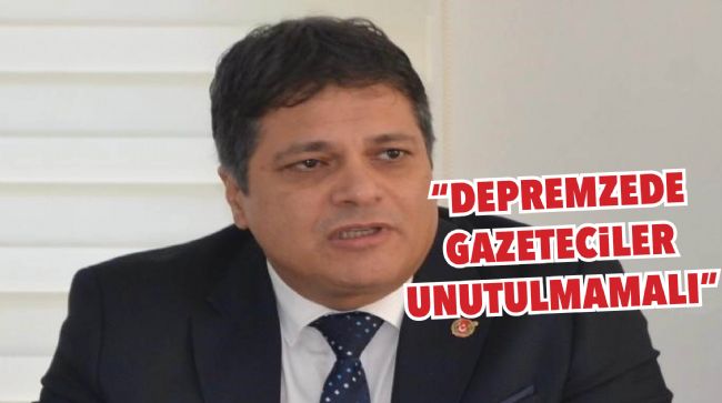 MGC BAŞKAN TEPE: "DEPREMZEDE GAZETECİLER UNUTULMAMALI"