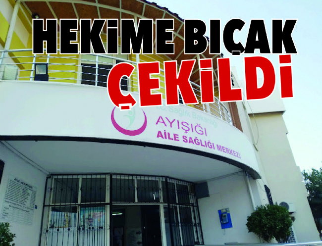 Mersin’de aile hekimine bıçak çekildi