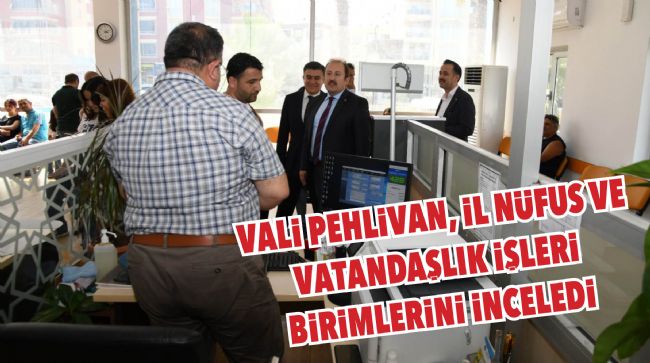 VALİ PEHLİVAN, İL NÜFUS VE VATANDAŞLIK İŞLERİ MÜDÜRLÜĞÜNÜ ZİYARET ETTİ