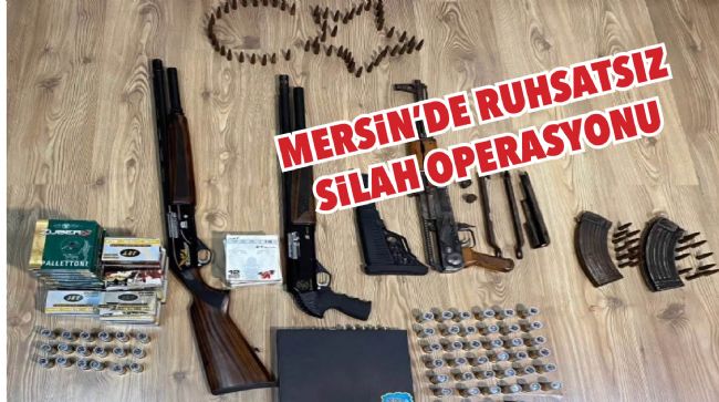MERSİN'DE RUHSATSIZ SİLAH OPERASYONU