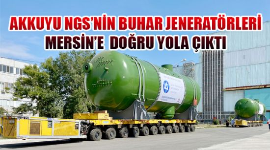 AKKUYU NGS’NİN BUHAR JENERATÖRLERİ MERSİN’E  DOĞRU YOLA ÇIKTI