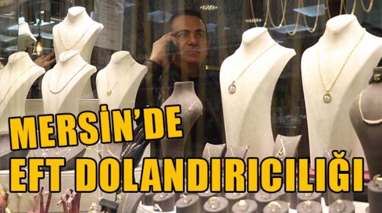 MERSİN’DE BİR KUYUMCU ALTINLARIN PARASINI EFT İLE ALDI, HAYATININ ŞOKUNU YAŞADI