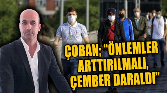 ÇOBAN; “ÖNLEMLER ARTTIRILMALI, ÇEMBER DARALDI”