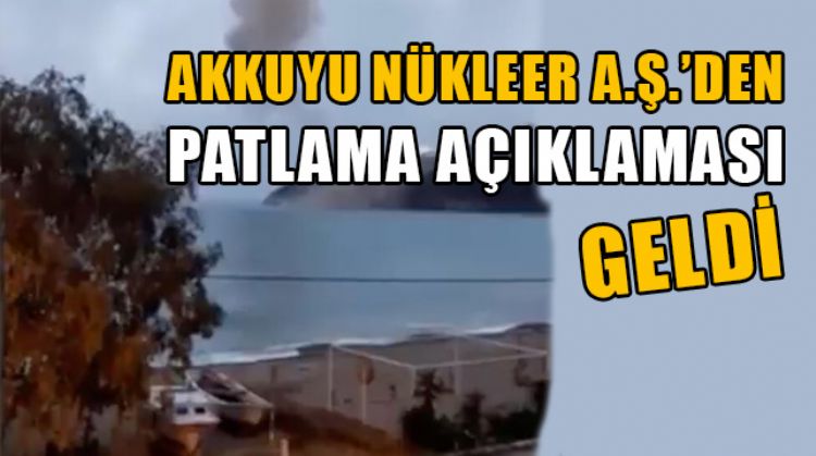MERSİN’DE AKKUYU NÜKLEER A.Ş.’DEN DÜN MEYDANA GELEN PATLAMA İLE İLGİLİ AÇIKLAMA GELDİ