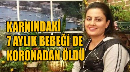 KARNINDAKİ 7 AYLIK BEBEĞİ DE KORONADAN ÖLDÜ
