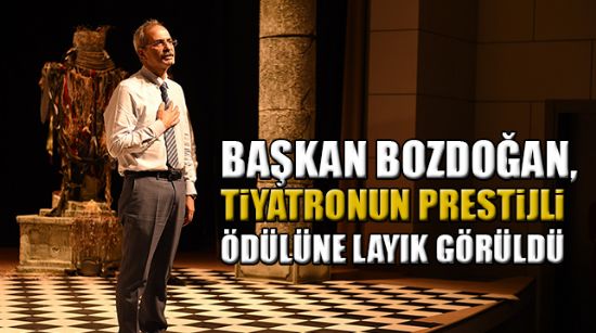 BAŞKAN BOZDOĞAN, TİYATRONUN PRESTİJLİ ÖDÜLÜNE LAYIK GÖRÜLDÜ