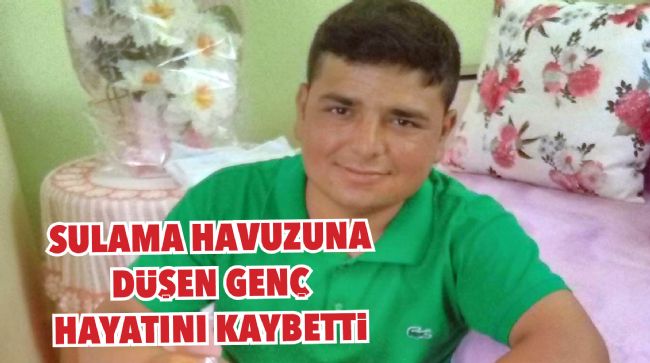 SULAMA HAVUZUNA DÜŞEN GENÇ HAYATINI KAYBETTİ