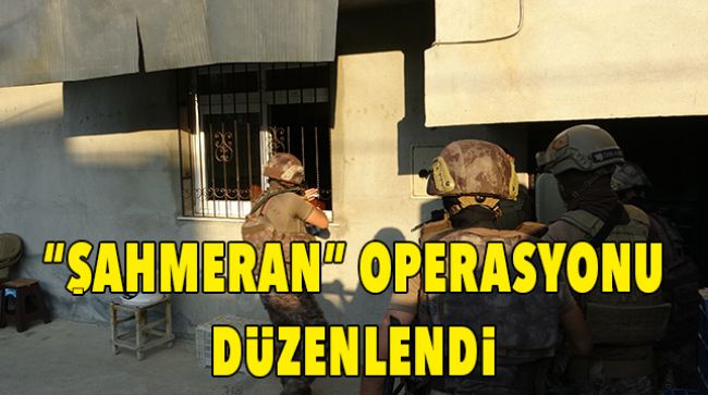 TERÖR ÖRGÜTÜ İLE BAĞLANTISI BULUNAN KİŞİLERE “ŞAHMERAN” OPERASYONU