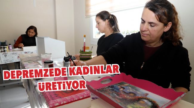 DEPREMZEDE KADINLAR, ÜRETTİKLERİ ÜRÜNLERİ SATIŞA ÇIKARIYOR