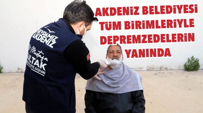 AKDENİZ BELEDİYESİ TÜM BİRİMLERİYLE DEPREMZEDELERİN YANINDA