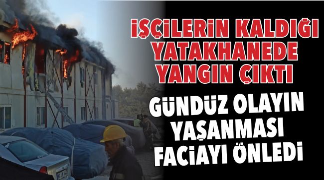 İşçilerin kaldığı yatakhanede çıkan yangın korkuttu