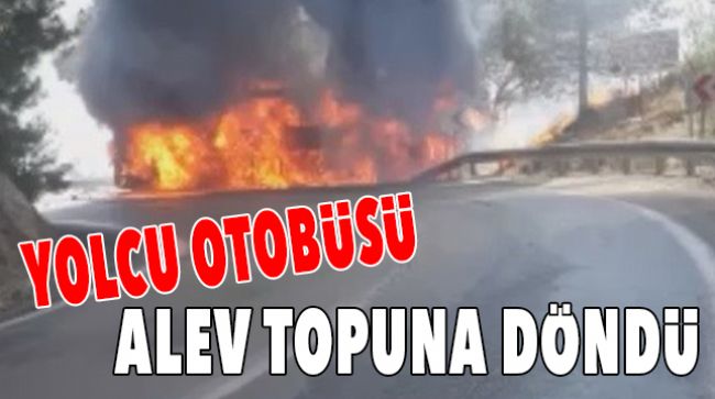 YOLCU OTOBÜSÜ ALEVLERE TESLİM OLDU