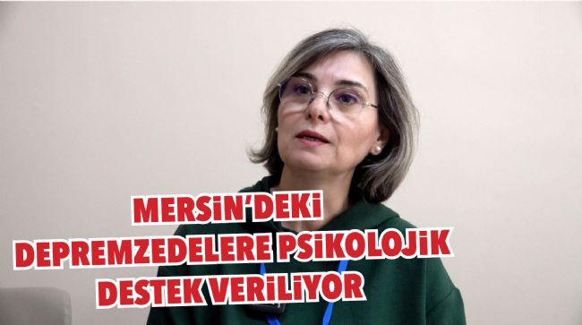 MERSİN'DEKİ DEPREMZEDELERE PSİKOLOJİK DESTEK VERİLİYOR