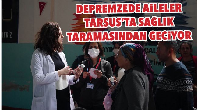 DEPREMZEDE AİLELER TARSUS’TA SAĞLIK TARAMASINDAN GEÇİYOR
