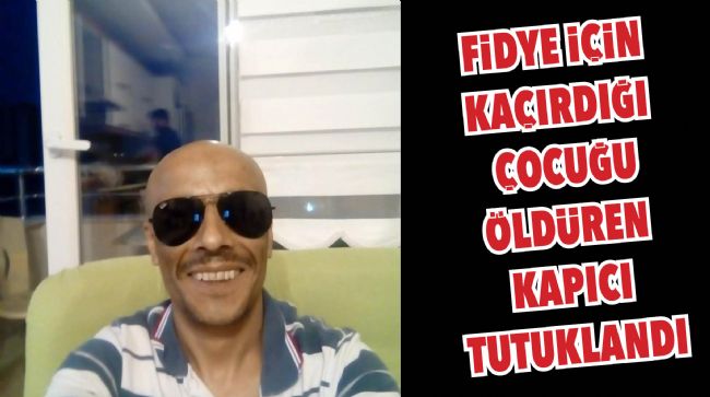 FİDYE İÇİN CİNAYET İŞLEYEN ŞAHIS TUTUKLANDI