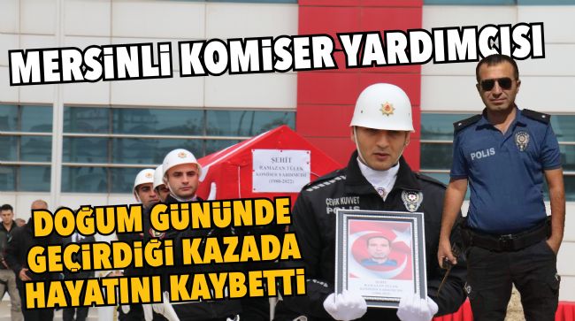 MERSİNLİ KOMİSER YARDIMCISI RAMAZAN TÜLEK KAZADA HAYATINI KAYBETTİ