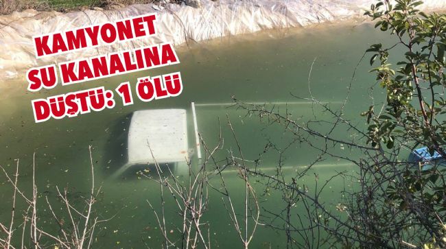 KAMYONET SU KANALINA DÜŞTÜ: 1 ÖLÜ