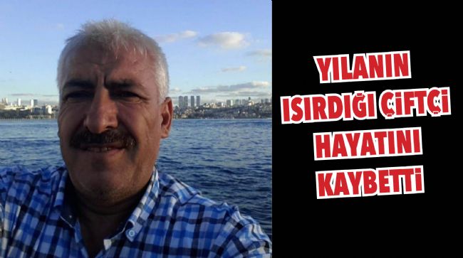 YILANIN ISIRDIĞI ÇİFTÇİ HAYATINI KAYBETTİ