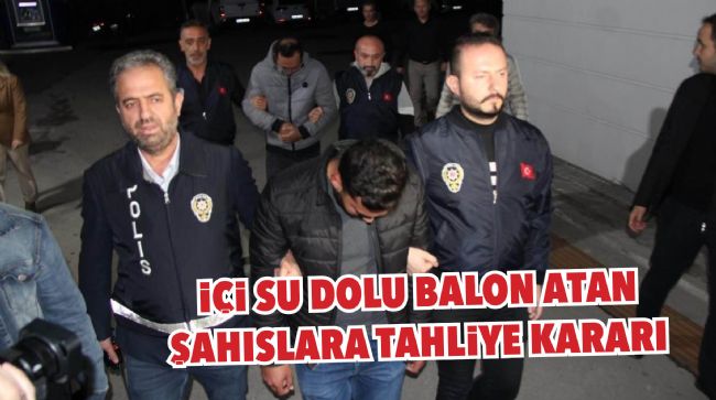 ÜNİVERSİTELİ KIZLARA İÇİ SU DOLU BALON ATAN ŞAHISLAR TAHLİYE EDİLDİ
