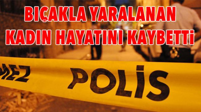 EŞİYLE TARTIŞIRKEN BIÇAKLA YARALANDI, HAYATINI KAYBETTİ