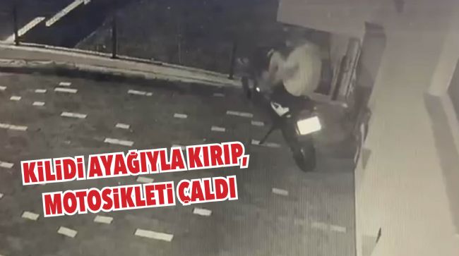 AYAĞIYLA KİLİDİ KIRDI, MOTOSİKLETİ ÇALDI