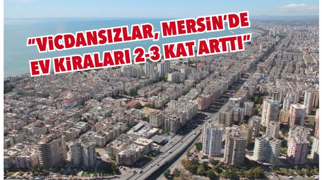 EMLAKÇILAR ODASI BAŞKANINDAN FAHİŞ KİRA İSYANI: "VİCDANSIZLAR, MERSİN’DE EV KİRALARI 2-3 KAT ARTTI"