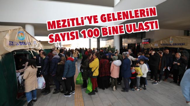 DEPREM SONRASI MEZİTLİ’YE GELENLERİN SAYISI 100 BİNE ULAŞTI