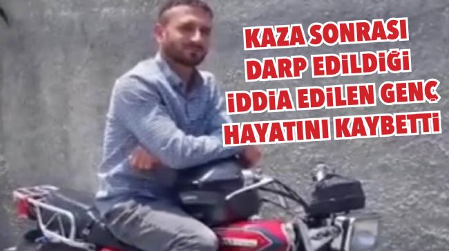 KAZA SONRASI DARP EDİLDİĞİ İDDİA EDİLEN GENÇ HAYATINI KAYBETTİ