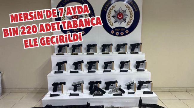 MERSİN’DE 7 AYDA BİN 220 ADET TABANCA ELE GEÇİRİLDİ