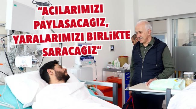 BAŞKAN GÜLTAK, "ACILARIMIZI PAYLAŞACAĞIZ, YARALARIMIZI BİRLİKTE SARACAĞIZ"