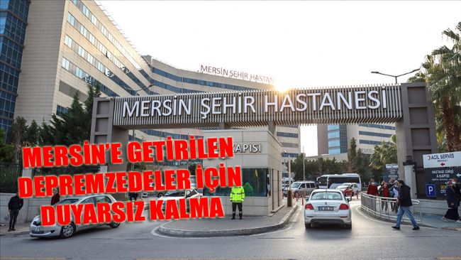 MERSİN’E GETİRİLEN DEPREMZEDELER İÇİN DUYARSIZ KALMA