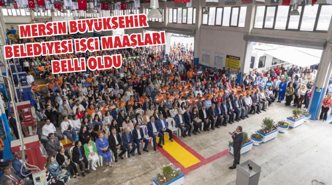 MERSİN BÜYÜKŞEHİR BELEDİYESİNDEN EN DÜŞÜK İŞÇİ MAAŞI 14 BİN 686 TL