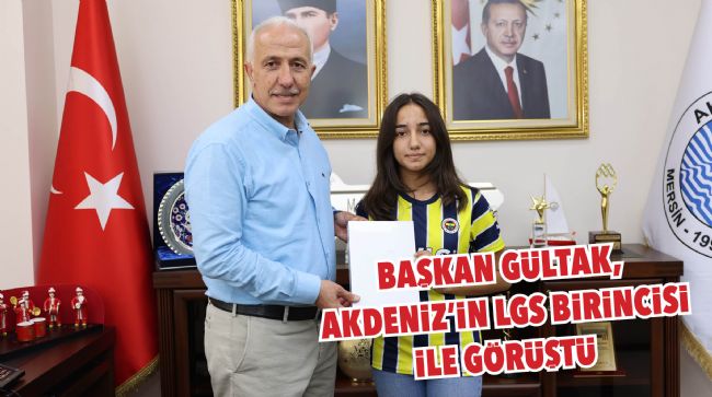 BAŞKAN GÜLTAK, AKDENİZ’İN LGS BİRİNCİSİ İLE GÖRÜŞTÜ